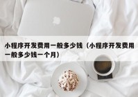 小程序开发费用一般多少钱（小程序开发费用一般多少钱一个月）