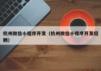 杭州微信小程序开发（杭州微信小程序开发招聘）