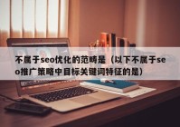 不属于seo优化的范畴是（以下不属于seo推广策略中目标关键词特征的是）